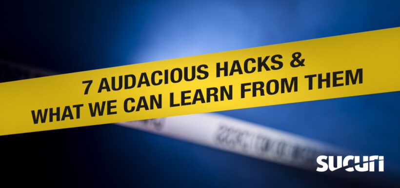 7 Audacious Hacks & What We can Learn from them - Sucuri Website Security